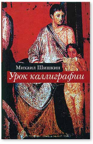 Mikhail Shishkin Calligraphy Lesson: The Collected Stories Misc. Publishers, 1993-2013, Russia Translators: Marian Schwartz, Leo Shtutin, Sylvia Maizell, Mariya Bashkatova